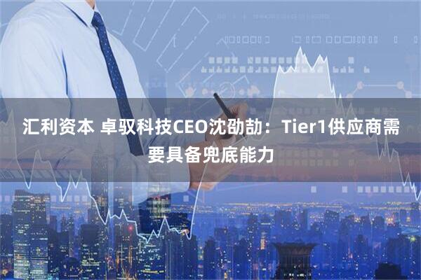 汇利资本 卓驭科技CEO沈劭劼：Tier1供应商需要具备兜底能力