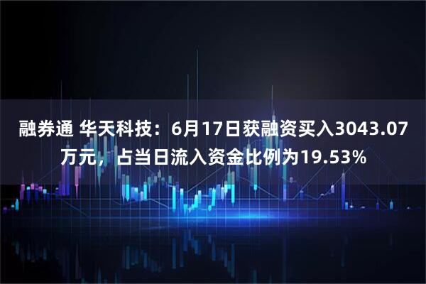 融券通 华天科技：6月17日获融资买入3043.07万元，占当日流入资金比例为19.53%
