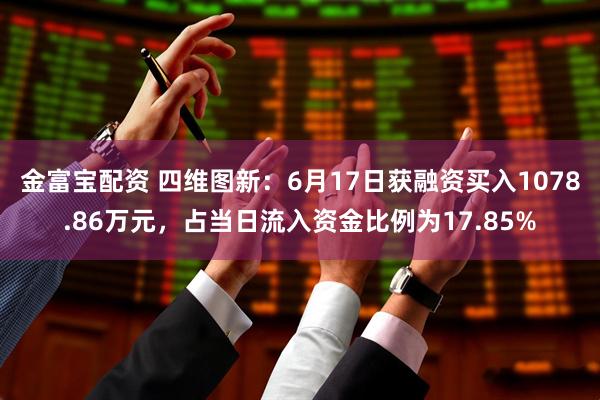 金富宝配资 四维图新：6月17日获融资买入1078.86万元，占当日流入资金比例为17.85%