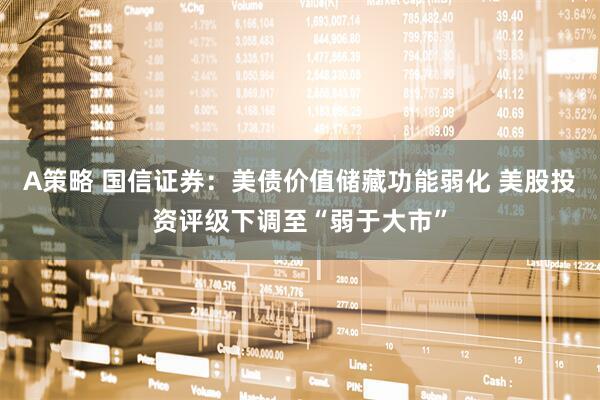 A策略 国信证券：美债价值储藏功能弱化 美股投资评级下调至“弱于大市”