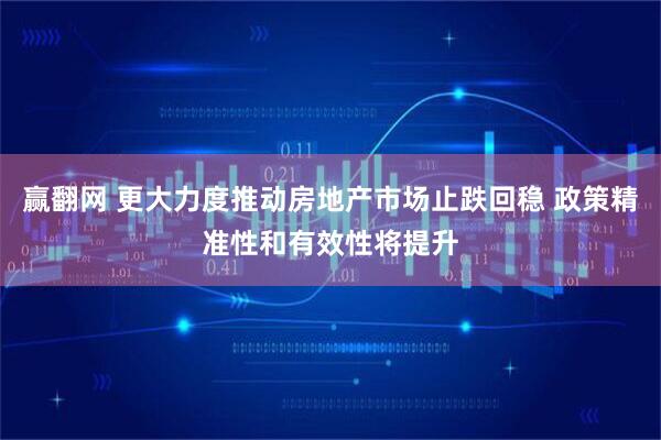 赢翻网 更大力度推动房地产市场止跌回稳 政策精准性和有效性将提升