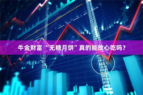 牛金财富 “无糖月饼”真的能放心吃吗？
