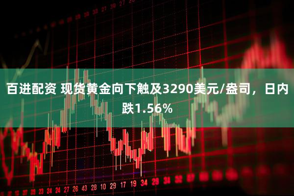 百进配资 现货黄金向下触及3290美元/盎司，日内跌1.56%