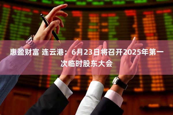 惠盈财富 连云港：6月23日将召开2025年第一次临时股东大会