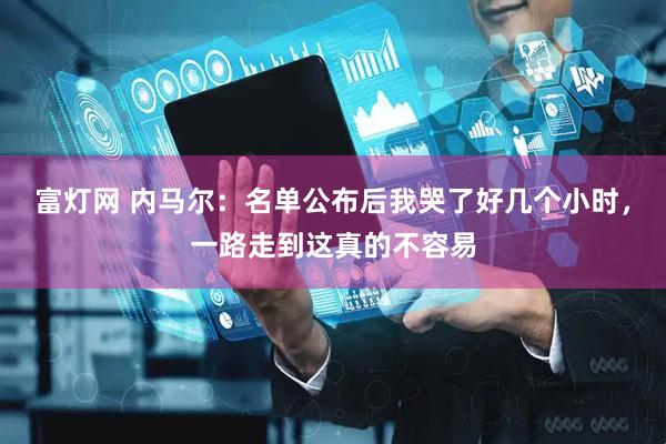 富灯网 内马尔：名单公布后我哭了好几个小时，一路走到这真的不容易