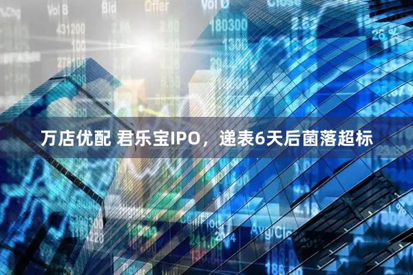 万店优配 君乐宝IPO，递表6天后菌落超标